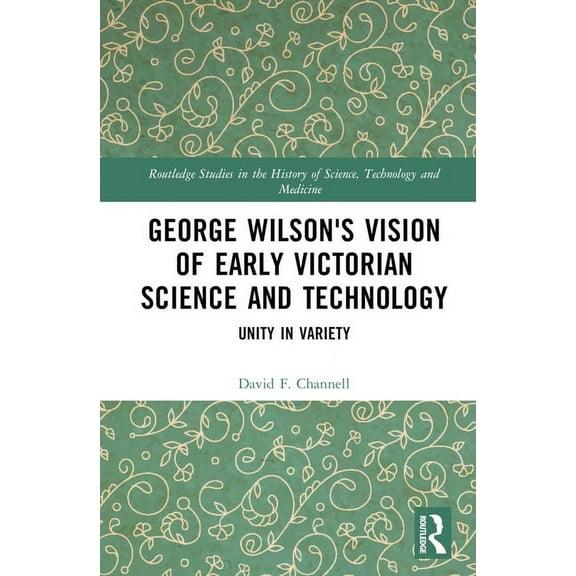 Routledge Studies in the History of Scie George Wilson's Vision of Early Victorian Science and Technology: Unity in Variety, (Hardcover)