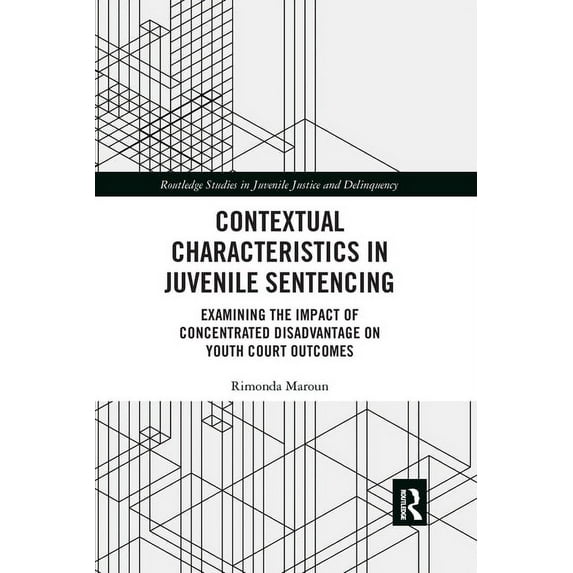 Routledge Studies in Juvenile Justice an Contextual Characteristics in Juvenile Sentencing: Examining the Impact of Concentrated Disadvantage on Youth Court Outc, (Paperback)