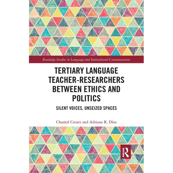 Routledge Studies in Language and Interc Tertiary Language Teacher-Researchers Between Ethics and Politics: Silent Voices, Unseized Spaces, (Paperback)