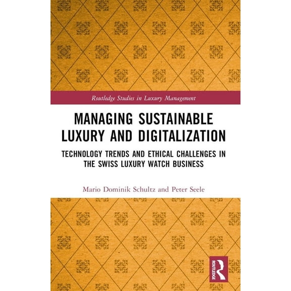Routledge Studies in Luxury Management Managing Sustainable Luxury and Digitalization: Technology Trends and Ethical Challenges in the Swiss Luxury Watch Busin, (Paperback)