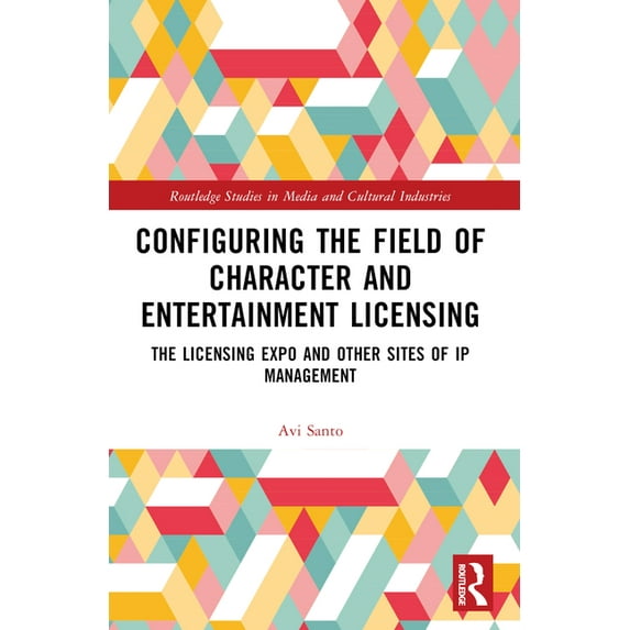 Routledge Studies in Media and Cultural Configuring the Field of Character and Entertainment Licensing: The Licensing Expo and Other Sites of IP Management, (Paperback)