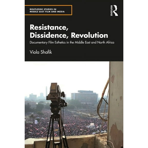 Routledge Studies in Middle East Film an Resistance, Dissidence, Revolution: Documentary Film Esthetics in the Middle East and North Africa, (Paperback)
