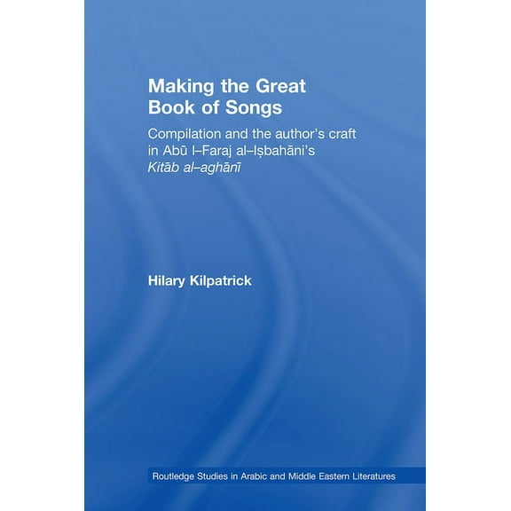Routledge Studies in Middle Eastern Lite Making the Great Book of Songs: Compilation and the Author's Craft in Abû I-Faraj al-Isbahânî's Kitâb al-aghân, (Paperback)