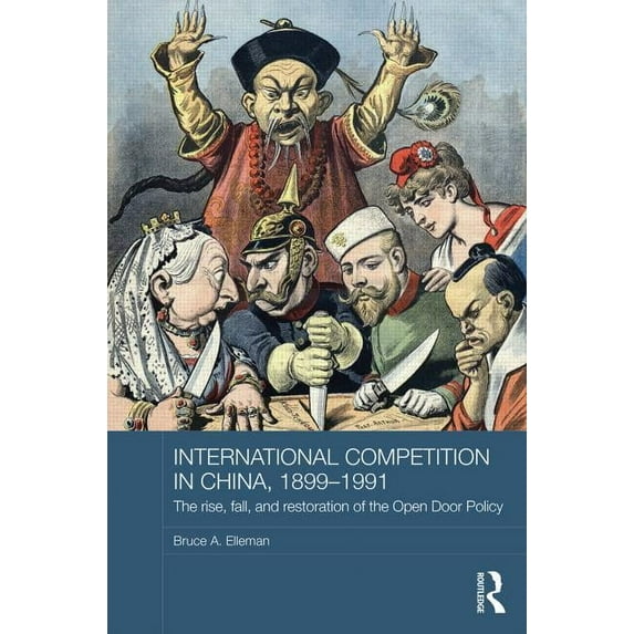 Routledge Studies in the Modern History International Competition in China, 1899-1991: The Rise, Fall, and Restoration of the Open Door Policy, (Hardcover)