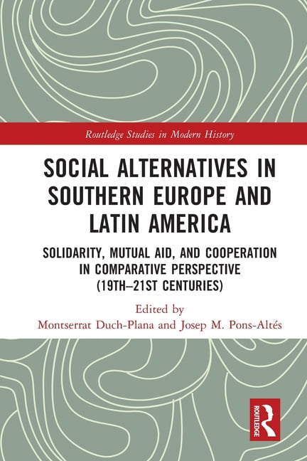 Routledge Studies in Modern History Social Alternatives in Southern Europe and Latin America: Solidarity, Mutual Aid, and Cooperation in Comparative Perspec, (Paperback)