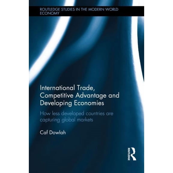 Routledge Studies in the Modern World Ec International Trade, Competitive Advantage and Developing Economies: Changing Trade Patterns Since the Emergence of the , (Hardcover)