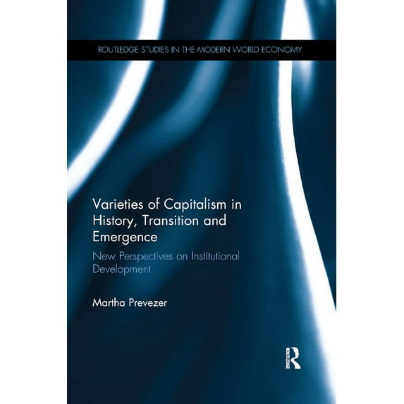 Routledge Studies in the Modern World Ec Varieties of Capitalism in History, Transition and Emergence: New Perspectives on Institutional Development, (Paperback)
