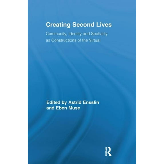 Routledge Studies in New Media and Cyber Creating Second Lives: Community, Identity and Spatiality as Constructions of the Virtual, (Paperback)