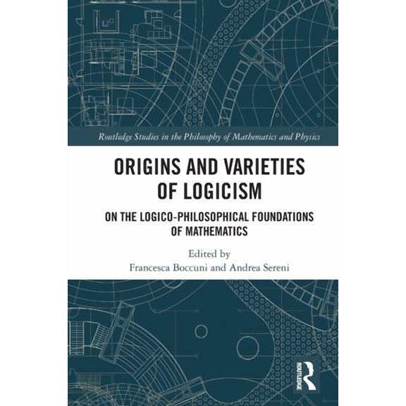 Routledge Studies in the Philosophy of M Origins and Varieties of Logicism: On the Logico-Philosophical Foundations of Mathematics, (Paperback)