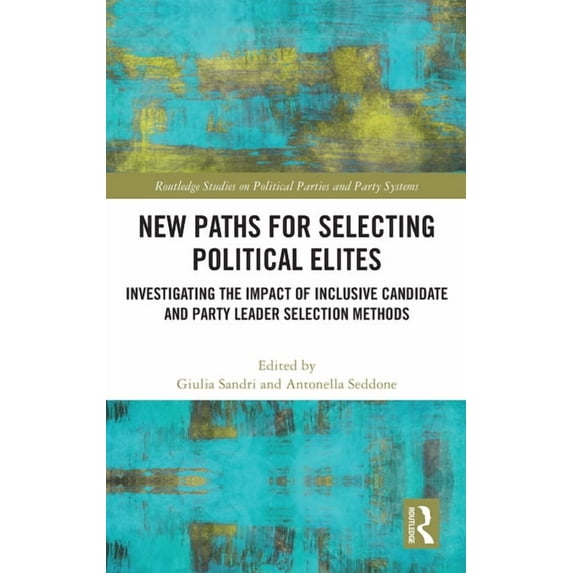 Routledge Studies on Political Parties a New Paths for Selecting Political Elites: Investigating the impact of inclusive Candidate and Party Leader Selection Met, (Hardcover)