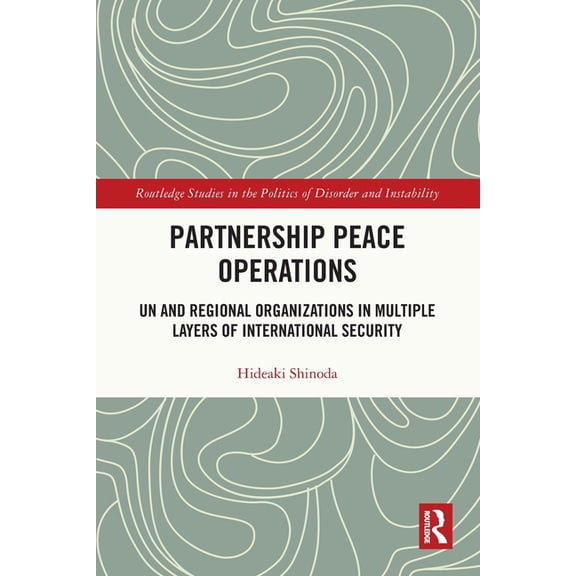 Routledge Studies in the Politics of Dis Partnership Peace Operations: UN and Regional Organizations in Multiple Layers of International Security, (Paperback)