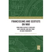 Routledge Studies in Renaissance and Ear Franciscans and Scotists on War John Duns Scotuss Theology, Anti-Judaism, and Holy War in Early Modernity, Hardcover