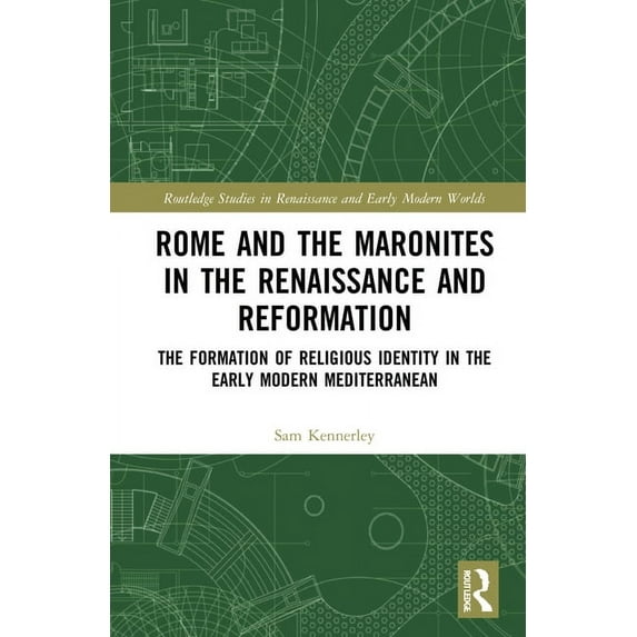 Routledge Studies in Renaissance and Ear Rome and the Maronites in the Renaissance and Reformation: The Formation of Religious Identity in the Early Modern Medit, (Hardcover)