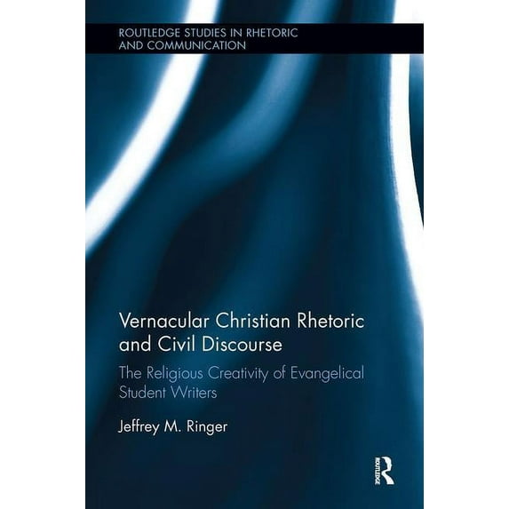 Routledge Studies in Rhetoric and Commun Vernacular Christian Rhetoric and Civil Discourse: The Religious Creativity of Evangelical Student Writers, (Paperback)