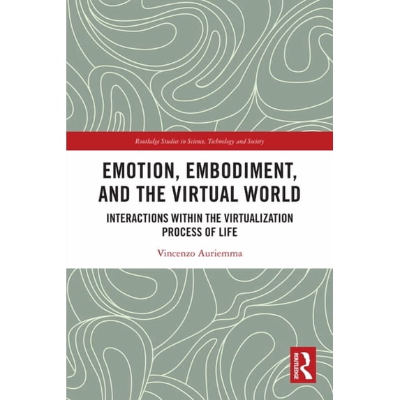 Routledge Studies in Science, Technology Emotion, Embodiment and the Virtual World: Interactions within the Virtualization Process of Life, (Paperback)