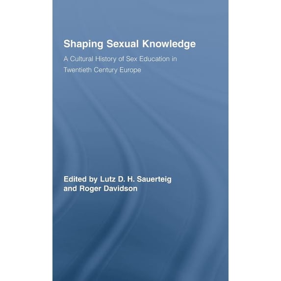 Routledge Studies in the Social History Shaping Sexual Knowledge: A Cultural History of Sex Education in Twentieth Century Europe, (Hardcover)