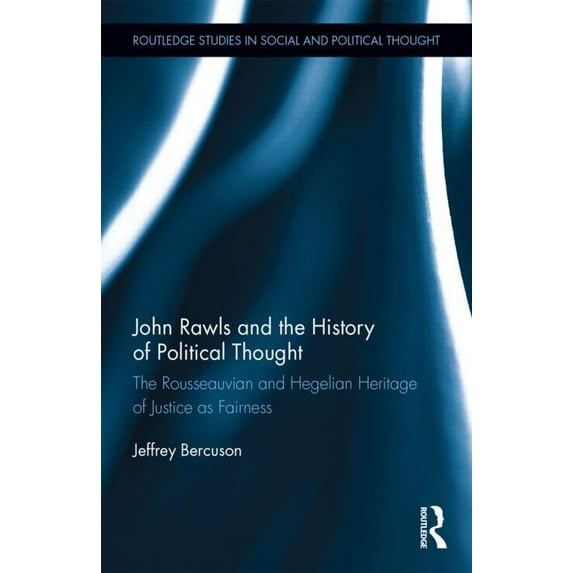 Routledge Studies in Social and Politica John Rawls and the History of Political Thought: The Rousseauvian and Hegelian Heritage of Justice as Fairness, Book 90, (Hardcover)
