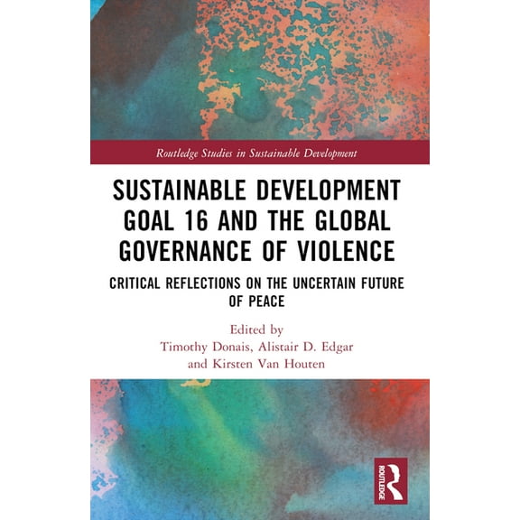 Routledge Studies in Sustainable Develop Sustainable Development Goal 16 and the Global Governance of Violence: Critical Reflections on the Uncertain Future of P, (Paperback)