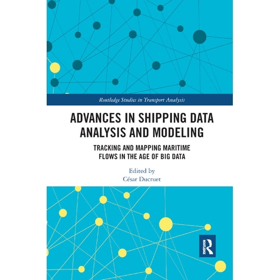 Routledge Studies in Transport Analysis Advances in Shipping Data Analysis and Modeling: Tracking and Mapping Maritime Flows in the Age of Big Data, (Paperback)