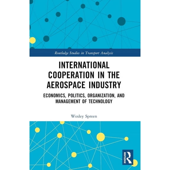 Routledge Studies in Transport Analysis International Cooperation in the Aerospace Industry: Economics, Politics, Organization, and Management of Technology, (Paperback)