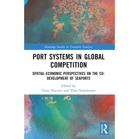 Routledge Studies in Transport Analysis Port Systems in Global Competition: Spatial-Economic Perspectives on the Co-Development of Seaports, (Paperback)