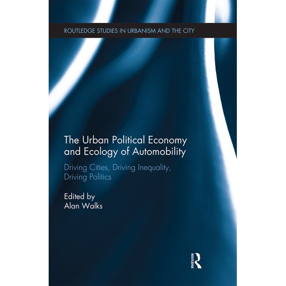 Routledge Studies in Urbanism and the Ci The Urban Political Economy and Ecology of Automobility: Driving Cities, Driving Inequality, Driving Politics, (Paperback)