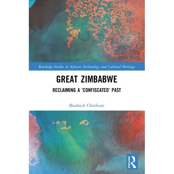 Routledge Studies in African Archaeology Great Zimbabwe: Reclaiming a 'Confiscated' Past, (Paperback)