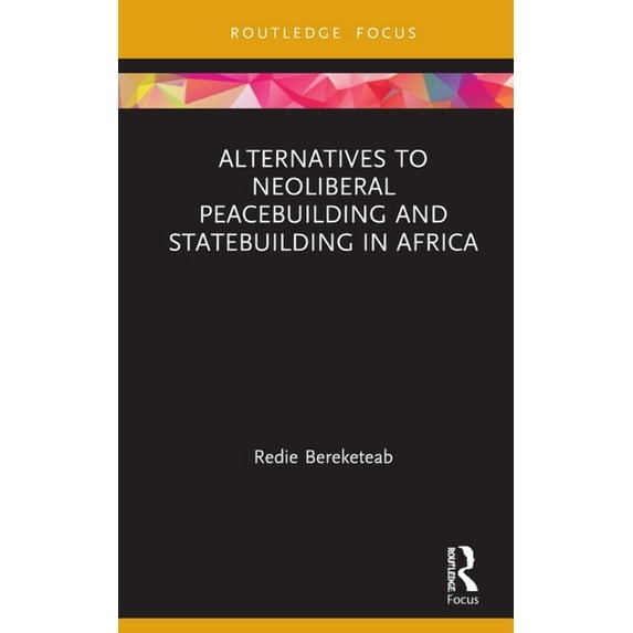 Routledge Studies in African Development Alternatives to Neoliberal Peacebuilding and Statebuilding in Africa, (Hardcover)