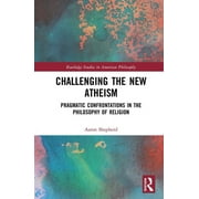 Routledge Studies in American Philosophy Challenging the New Atheism Pragmatic Confrontations in the Philosophy of Religion, Hardcover