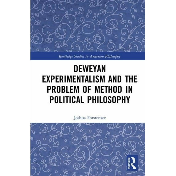 Routledge Studies in American Philosophy Deweyan Experimentalism and the Problem of Method in Political Philosophy, (Hardcover)
