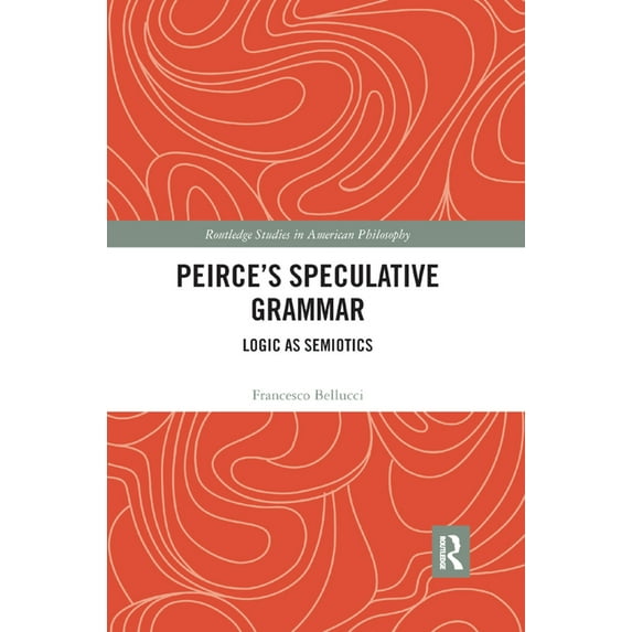 Routledge Studies in American Philosophy Peirce's Speculative Grammar: Logic as Semiotics, (Paperback)