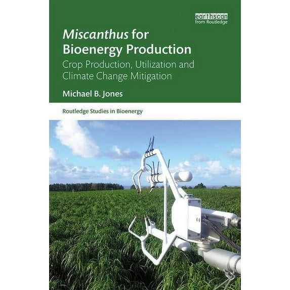 Routledge Studies in Bioenergy Miscanthus for Bioenergy Production: Crop Production, Utilization and Climate Change Mitigation, (Hardcover)