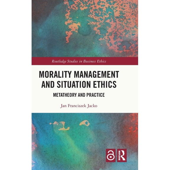Routledge Studies in Business Ethics Morality Management and Situation Ethics: Metatheory and Practice, (Hardcover)