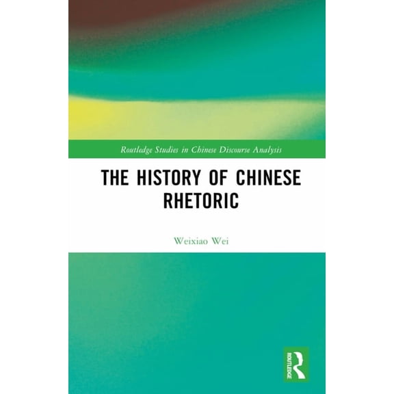 Routledge Studies in Chinese Discourse A The History of Chinese Rhetoric, (Hardcover)