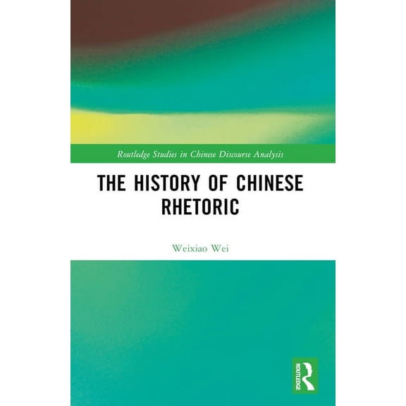Routledge Studies in Chinese Discourse A The History of Chinese Rhetoric, (Paperback)