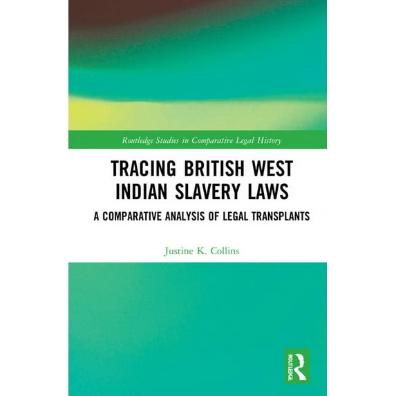 Routledge Studies in Comparative Legal H Tracing British West Indian Slavery Laws: A Comparative Analysis of Legal Transplants, (Hardcover)