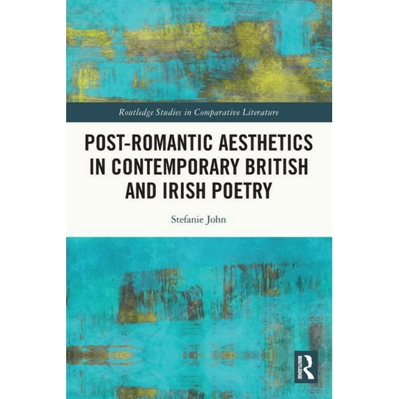 Routledge Studies in Comparative Literat Post-Romantic Aesthetics in Contemporary British and Irish Poetry, (Paperback)