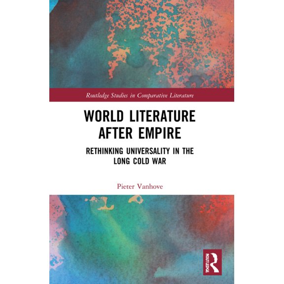 Routledge Studies in Comparative Literat World Literature After Empire: Rethinking Universality in the Long Cold War, (Paperback)