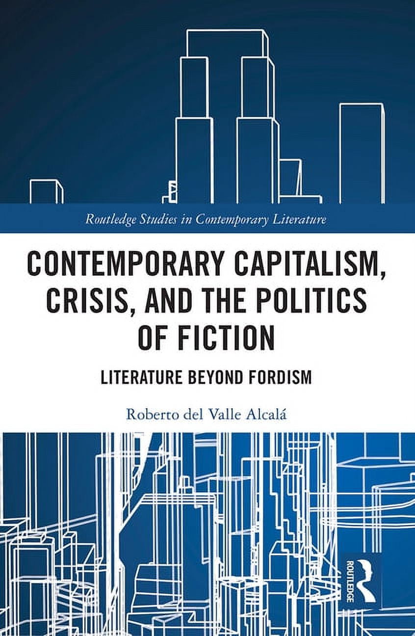 Routledge Studies in Contemporary Litera Contemporary Capitalism, Crisis, and the Politics of Fiction: Literature Beyond Fordism, (Paperback)
