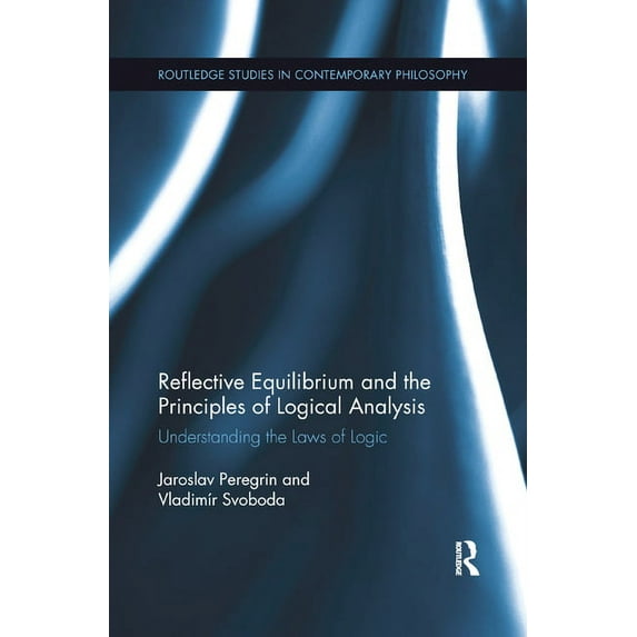 Routledge Studies in Contemporary Philos Reflective Equilibrium and the Principles of Logical Analysis: Understanding the Laws of Logic, (Paperback)