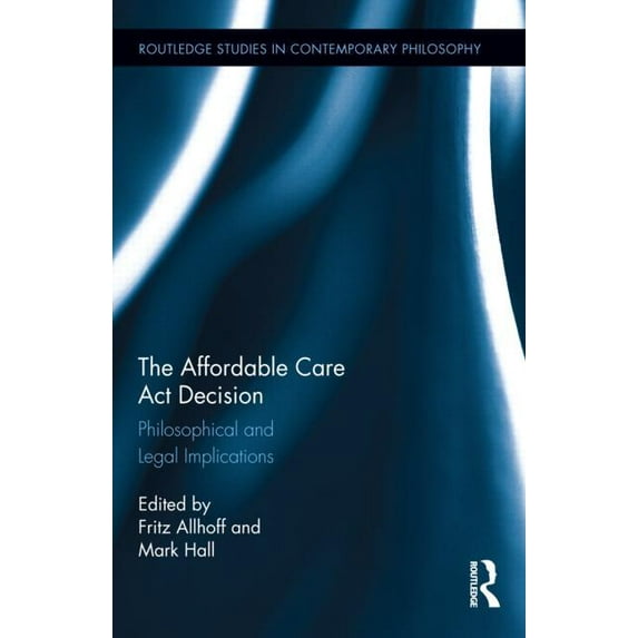 Routledge Studies in Contemporary Philos The Affordable Care Act Decision: Philosophical and Legal Implications, (Hardcover)