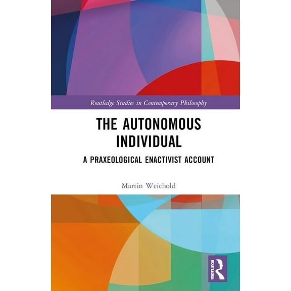 Routledge Studies in Contemporary Philos The Autonomous Individual: A Praxeological Enactivist Account, (Hardcover)