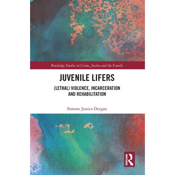 Routledge Studies in Crime, Justice and  Juvenile Lifers: (Lethal) Violence, Incarceration and Rehabilitation, (Paperback)