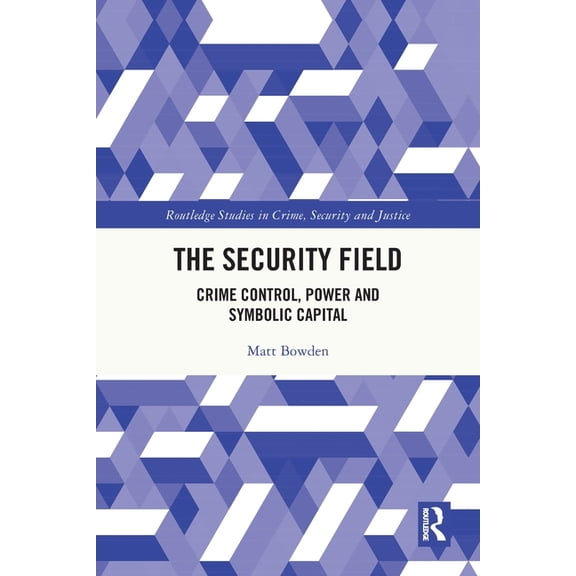 Routledge Studies in Crime, Security and The Security Field: Crime Control, Power and Symbolic Capital, (Paperback)