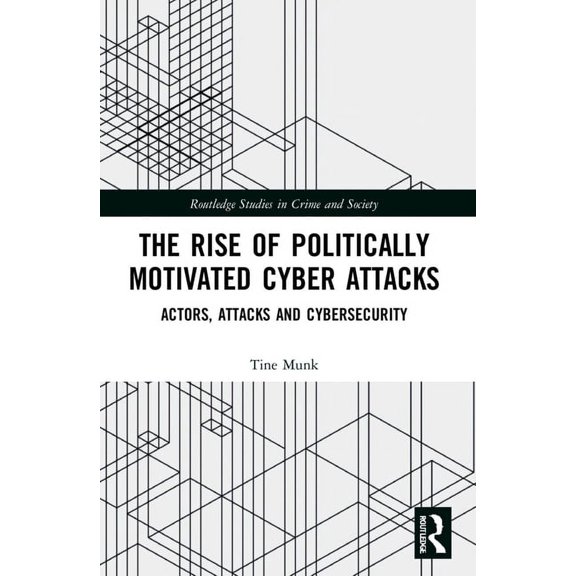 Routledge Studies in Crime and Society The Rise of Politically Motivated Cyber Attacks: Actors, Attacks and Cybersecurity, (Paperback)