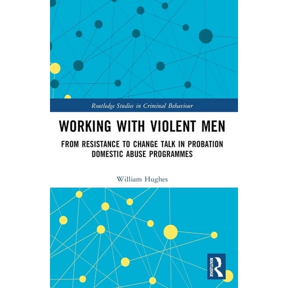 Routledge Studies in Criminal Behaviour Working with Violent Men: From Resistance to Change Talk in Probation Domestic Abuse Programmes, (Paperback)