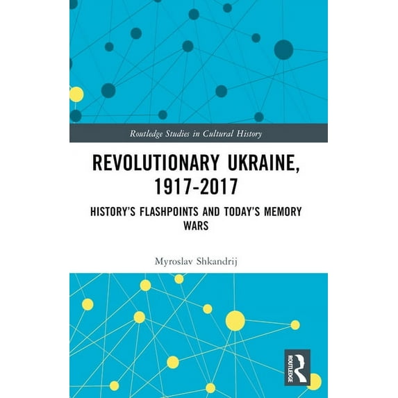 Routledge Studies in Cultural History Revolutionary Ukraine, 1917-2017: History's Flashpoints and Today's Memory Wars, Book 75, (Paperback)