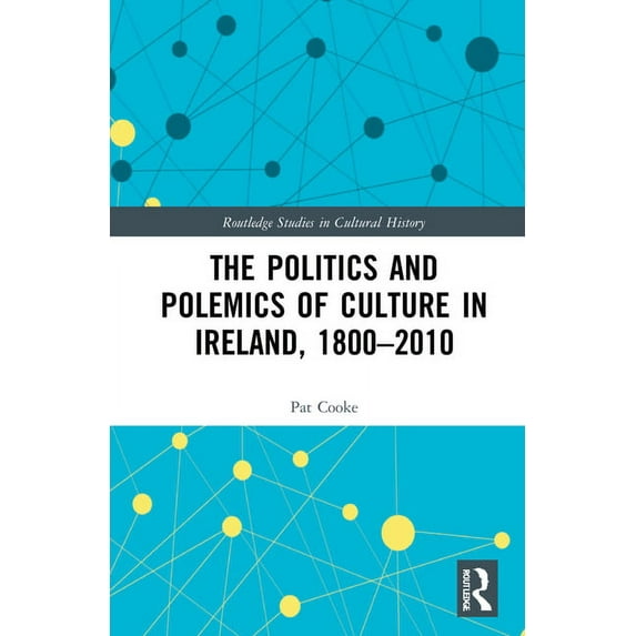 Routledge Studies in Cultural History The Politics and Polemics of Culture in Ireland, 1800-2010, Book 112, (Hardcover)