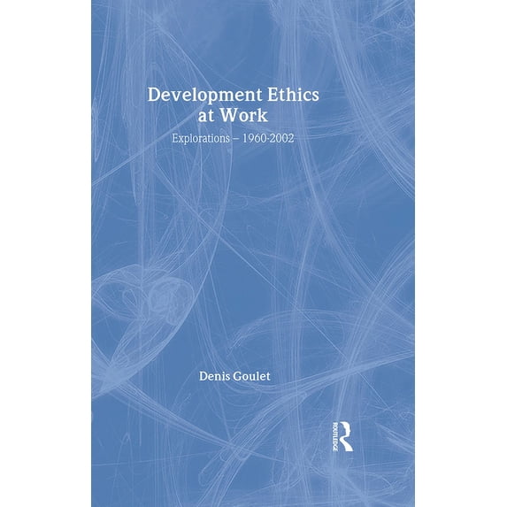 Routledge Studies in Development Economi Development Ethics at Work: Explorations - 1960-2002, Book 53, (Hardcover)