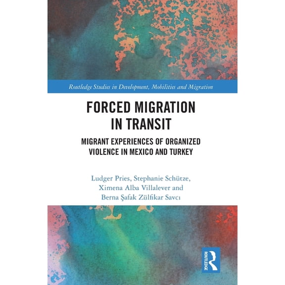 Routledge Studies in Development, Mobili Forced Migration in Transit: Migrant Experiences of Organized Violence in Mexico and Turkey, (Paperback)